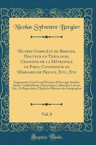 Cover of Oeuvres Complete de Bergier, Docteur En Theologie, Chanoine de la Metropole de Paris, Confesseur de Mesdames de France, Etc., Etc, Vol. 8