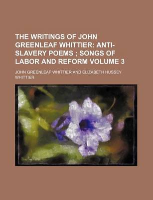 Book cover for The Writings of John Greenleaf Whittier Volume 3; Anti-Slavery Poems Songs of Labor and Reform