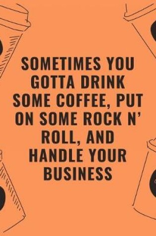 Cover of Sometimes you gotta drink some coffee put on some rock n' roll and handle your business