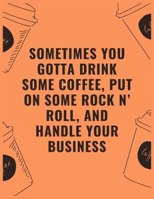 Book cover for Sometimes you gotta drink some coffee put on some rock n' roll and handle your business