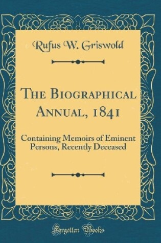 Cover of The Biographical Annual, 1841: Containing Memoirs of Eminent Persons, Recently Deceased (Classic Reprint)