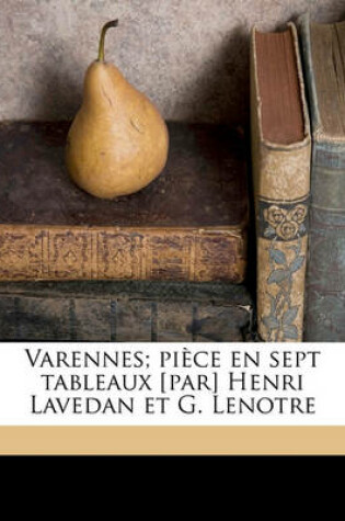 Cover of Varennes; Piece En Sept Tableaux [Par] Henri Lavedan Et G. Lenotre