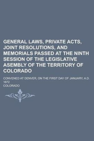 Cover of General Laws, Private Acts, Joint Resolutions, and Memorials Passed at the Ninth Session of the Legislative Asembly of the Territory of Colorado; Convened at Denver, on the First Day of January, A.D. 1872