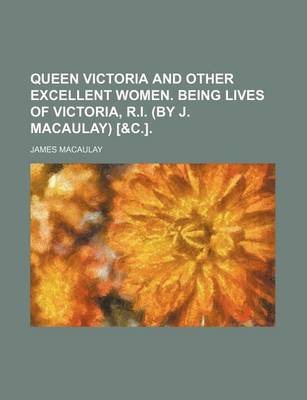 Book cover for Queen Victoria and Other Excellent Women. Being Lives of Victoria, R.I. (by J. Macaulay) [&C.].