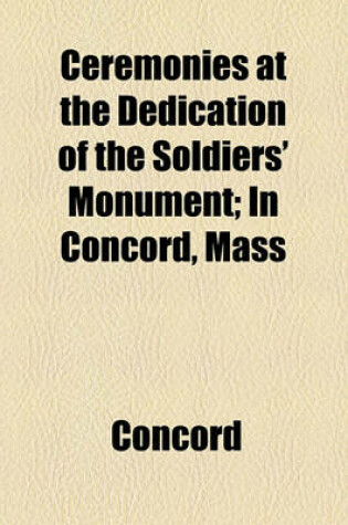 Cover of Ceremonies at the Dedication of the Soldiers' Monument; In Concord, Mass