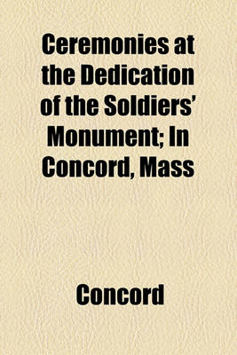 Book cover for Ceremonies at the Dedication of the Soldiers' Monument; In Concord, Mass