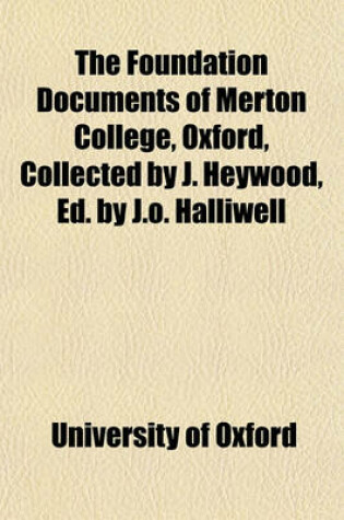 Cover of The Foundation Documents of Merton College, Oxford, Collected by J. Heywood, Ed. by J.O. Halliwell