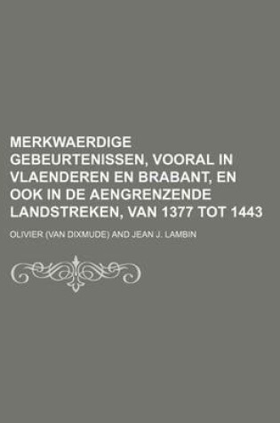 Cover of Merkwaerdige Gebeurtenissen, Vooral in Vlaenderen En Brabant, En Ook in de Aengrenzende Landstreken, Van 1377 Tot 1443