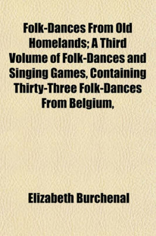 Cover of Folk-Dances from Old Homelands; A Third Volume of Folk-Dances and Singing Games, Containing Thirty-Three Folk-Dances from Belgium,