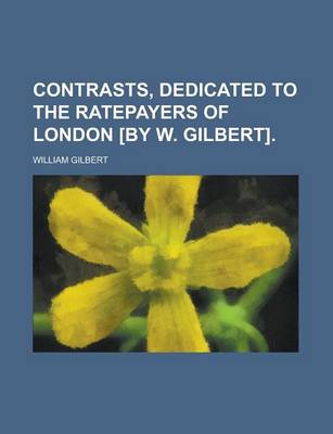 Book cover for Contrasts, Dedicated to the Ratepayers of London [By W. Gilbert]