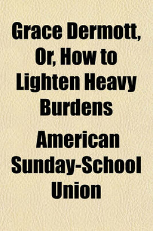 Cover of Grace Dermott, Or, How to Lighten Heavy Burdens