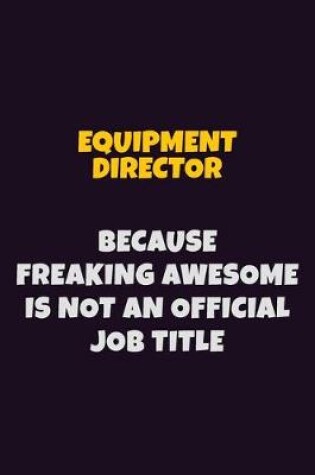 Cover of Equipment Director, Because Freaking Awesome Is Not An Official Job Title