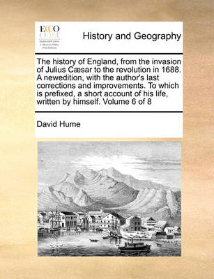 Book cover for The history of England, from the invasion of Julius Caesar to the revolution in 1688. A newedition, with the author's last corrections and improvements. To which is prefixed, a short account of his life, written by himself. Volume 6 of 8