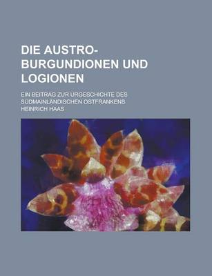 Book cover for Die Austro-Burgundionen Und Logionen; Ein Beitrag Zur Urgeschichte Des Sudmainlandischen Ostfrankens