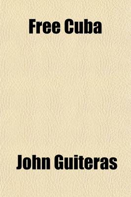 Book cover for Free Cuba; Her Oppression, Struggle for Liberty, History, and Present Condition, with the Causes and Justification of the Present War for Independence