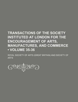 Book cover for Transactions of the Society Instituted at London for the Encouragement of Arts, Manufactures, and Commerce (Volume 35-36)