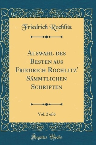 Cover of Auswahl Des Besten Aus Friedrich Rochlitz' Sammtlichen Schriften, Vol. 2 of 6 (Classic Reprint)