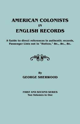 Book cover for American Colonists in English Records. a Guide to Direct References in Authentic Records, Passenger Lists Not in Hotten, &C., &C., &C. First and SEC