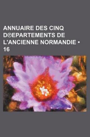 Cover of Annuaire Des Cinq D Epartements de L'Ancienne Normandie (16 )