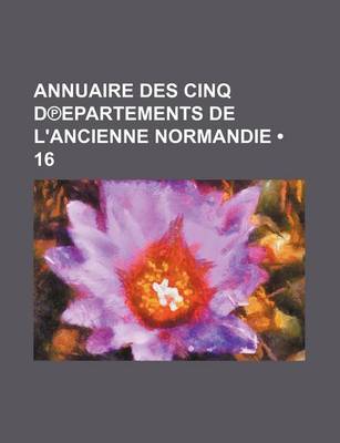 Book cover for Annuaire Des Cinq D Epartements de L'Ancienne Normandie (16 )