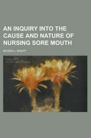 Cover of An Inquiry Into the Cause and Nature of Nursing Sore Mouth