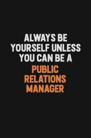 Cover of Always Be Yourself Unless You Can Be A Public Relations Manager