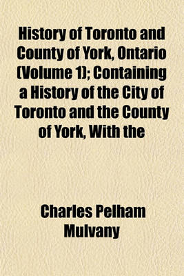 Book cover for History of Toronto and County of York, Ontario (Volume 1); Containing a History of the City of Toronto and the County of York, with the