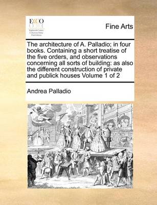 Book cover for The architecture of A. Palladio; in four books. Containing a short treatise of the five orders, and observations concerning all sorts of building