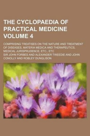 Cover of The Cyclopaedia of Practical Medicine Volume 4; Comprising Treatises on the Nature and Treatment of Diseases, Materia Medica and Therapeutics, Medical