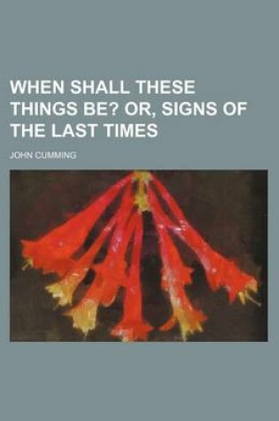 Cover of When Shall These Things Be?; Or, Signs of the Last Times