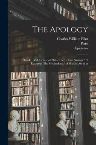 Cover of The Apology; Phaedo; and, Crito / of Plato. The Golden Sayings / of Epictetus. The Meditations / of Marcus Aurelius