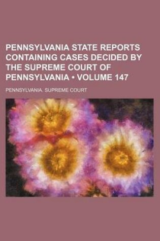 Cover of Pennsylvania State Reports Containing Cases Decided by the Supreme Court of Pennsylvania (Volume 147)