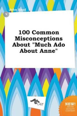 Cover of 100 Common Misconceptions about Much ADO about Anne