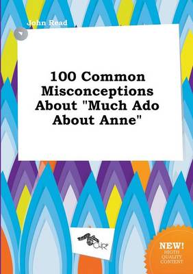 Book cover for 100 Common Misconceptions about Much ADO about Anne