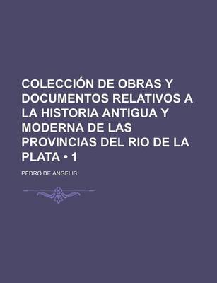 Book cover for Coleccion de Obras y Documentos Relativos a la Historia Antigua y Moderna de Las Provincias del Rio de La Plata (1)