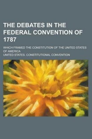 Cover of The Debates in the Federal Convention of 1787; Which Framed the Constitution of the United States of America