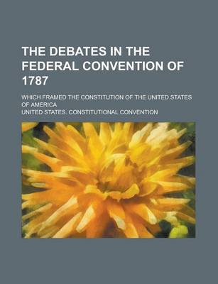 Book cover for The Debates in the Federal Convention of 1787; Which Framed the Constitution of the United States of America