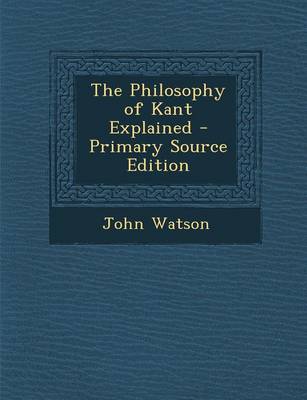 Book cover for The Philosophy of Kant Explained - Primary Source Edition