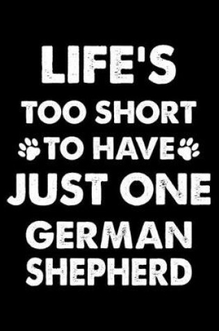 Cover of Life's Too Short To Have Just One German Shepherd