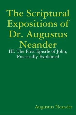 Cover of The Scriptural Expositions of Dr. Augustus Neander: III. The First Epistle of John, Practically Explained