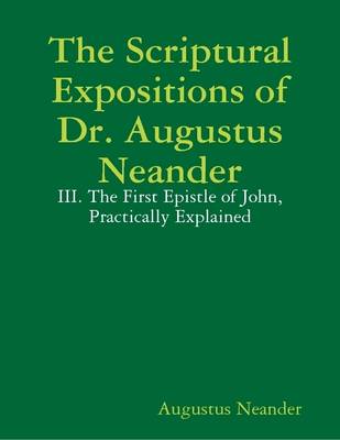 Book cover for The Scriptural Expositions of Dr. Augustus Neander: III. The First Epistle of John, Practically Explained