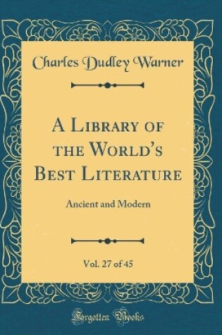 Cover of A Library of the World's Best Literature, Vol. 27 of 45: Ancient and Modern (Classic Reprint)