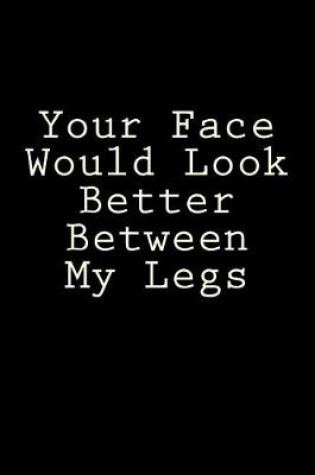 Cover of Your Face Would Look Better Between My Legs