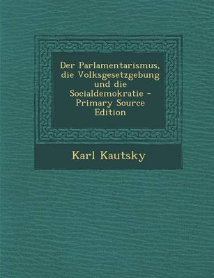 Book cover for Der Parlamentarismus, Die Volksgesetzgebung Und Die Socialdemokratie - Primary Source Edition