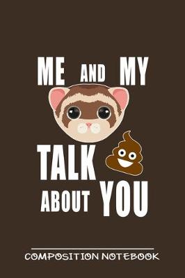 Book cover for Me And My Ferret Talk Crap About You Composition Notebook