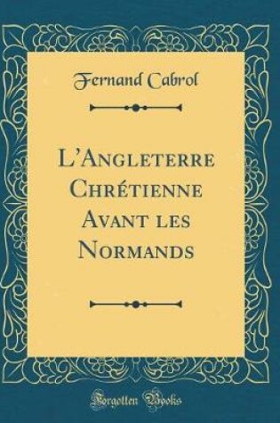 Cover of L'Angleterre Chretienne Avant Les Normands (Classic Reprint)