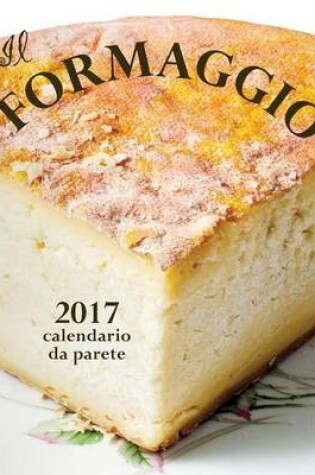 Cover of Il Formaggio 2017 Calendario Da Parete (Edizione Italia)