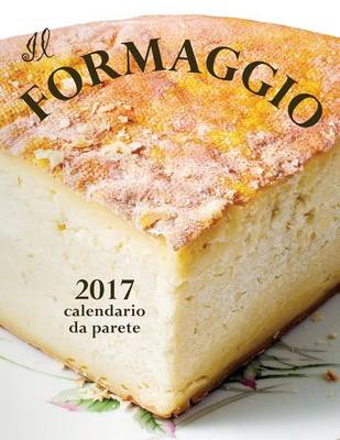 Book cover for Il Formaggio 2017 Calendario Da Parete (Edizione Italia)