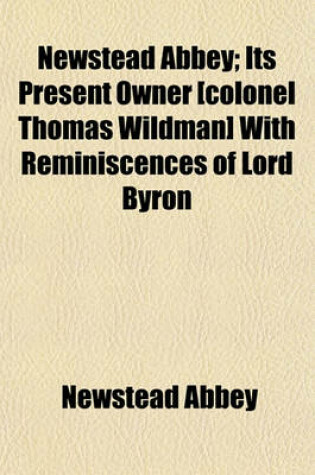 Cover of Newstead Abbey; Its Present Owner [Colonel Thomas Wildman] with Reminiscences of Lord Byron