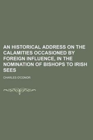 Cover of An Historical Address on the Calamities Occasioned by Foreign Influence, in the Nomination of Bishops to Irish Sees